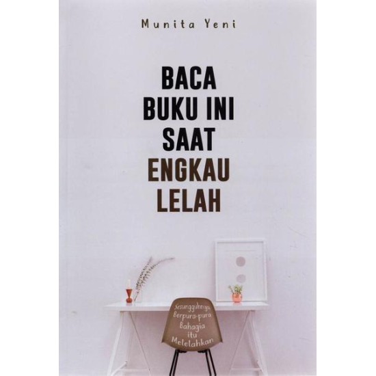 BACA BUKU INI SAAT ENGKAU LELAH: Sesungguhya Berpurapura Bahagia itu Melelahkan