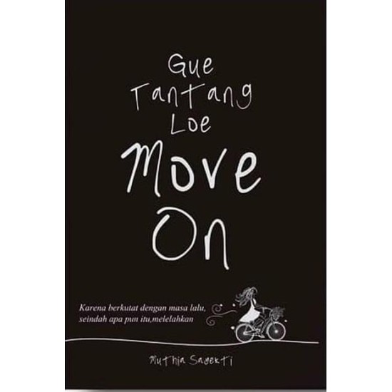 Gue Tantang Loe Move on!: Karena berkutat dengan masa lalu, seindah apa pun itu, melelahkan