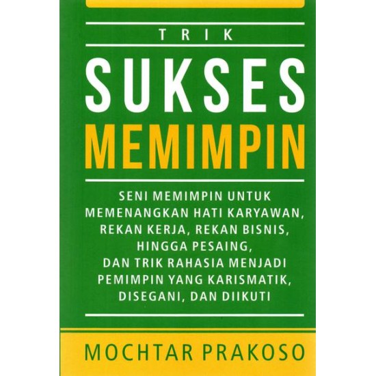 Trik Sukses MeMIMPIN: Seni Memimpin untuk Memenangkan Hati Karyawan, Rekan Kerja, Rekan Bisnis, hingga Pesaing