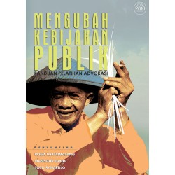MENGUBAH KEBIJAKAN PUBLIK: Panduan Pelatihan Advokasi (Edisi Tahun 2016) MENGUBAH KEBIJAKAN PUBLIK: Panduan Pelatihan Advokasi (Edisi Tahun 2016)