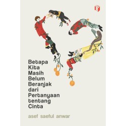 Betapa Kita Masih Belum Beranjak dari Pertanyaan Tentang Cinta Betapa Kita Masih Belum Beranjak dari Pertanyaan Tentang Cinta