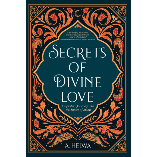 Secrets of Divine Love: A Spiritual Journey into the Heart of Islam