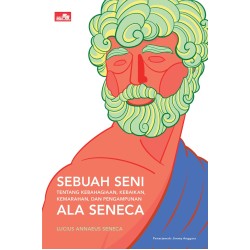 Sebuah Seni tentang Kebahagiaan, Kebaikan, Kemarahan, dan Pengampunan ala Seneca Sebuah Seni tentang Kebahagiaan, Kebaikan, Kemarahan, dan Pengampunan ala Seneca