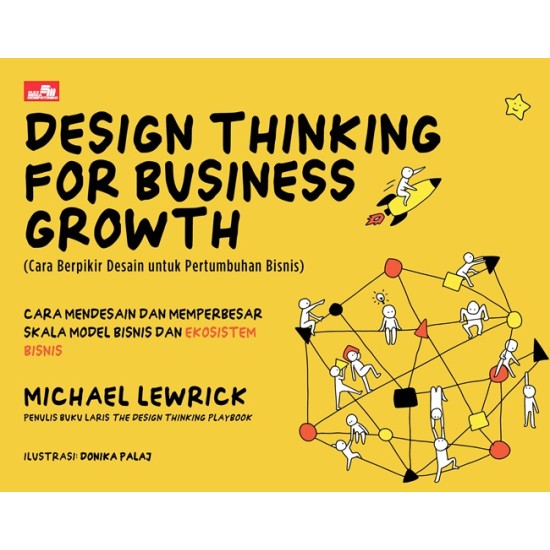 DESIGN THINKING FOR BUSINESS GROWTH (Cara Berpikir Desain untuk Pertumbuhan Bisnis) Cara Mendesain dan Memperbesar Skala Model Bisnis dan Ekosistem Bisnis