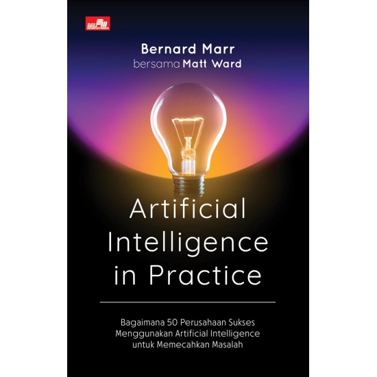 ARTIFICIAL INTELLIGENCE IN PRACTICE Bagaimana 50 Perusahaan Sukses Menggunakan Artificial Intelligence untuk Memecahkan Masalah (new cover)