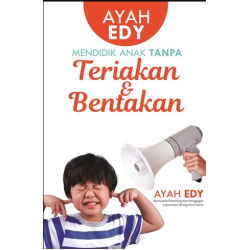 AYAH EDY: MENDIDIK ANAK TANPA TERIAKAN DAN BENTAKAN  