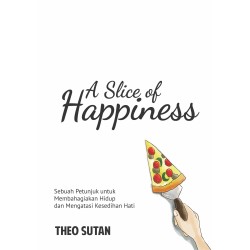 A SLICE OF HAPPINESS : Sebuah Petunjuk untuk Membahagiakan Hidup dan Mengatasi Kesedihan Hati A SLICE OF HAPPINESS : Sebuah Petunjuk untuk Membahagiakan Hidup dan Mengatasi Kesedihan Hati