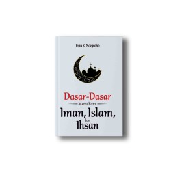 Dasar-Dasar Memahami Iman, Islam, dan Ihsan Dasar-Dasar Memahami Iman, Islam, dan Ihsan