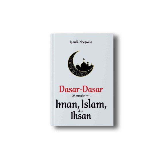 Dasar-Dasar Memahami Iman, Islam, dan Ihsan