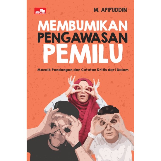 Membumikan Pengawasan Pemilu: Mozaik Pandangan dan Catatan Kritis dari Dalam