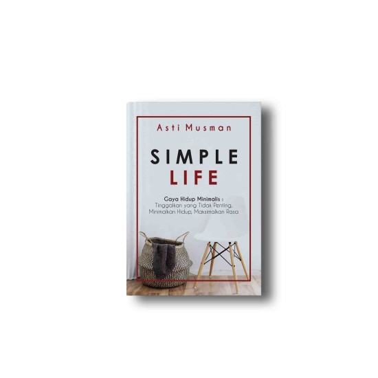 SIMPLE LIFE: Gaya Hidup Minimalis: Tinggalkan yang Tidak Penting, Minimalkan Hidup, Maksimalkan Rasa