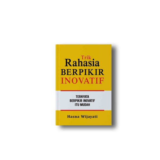 Trik Rahasia Berpikir Inovatif: Ternyata Berpikir Inovatif Itu Mudah