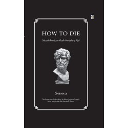 How to Die: Sebuah Panduan Klasik Menjelang Ajal How to Die: Sebuah Panduan Klasik Menjelang Ajal