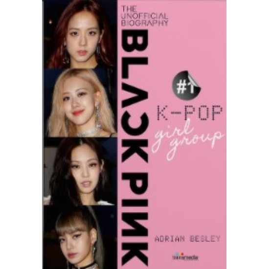 BLACKPINK: 1# K-POP GIRL GROUP (THE UNOFFICIAL BIOGRAPHY)