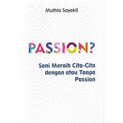 Passion? : Seni Meraih Cita-Cita Dengan Atau Tanpa Passion Passion? : Seni Meraih Cita-Cita Dengan Atau Tanpa Passion