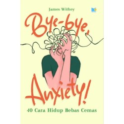 BYE-BYE ANXIETY  - 40 CARA HIDUP BEBAS CEMAS