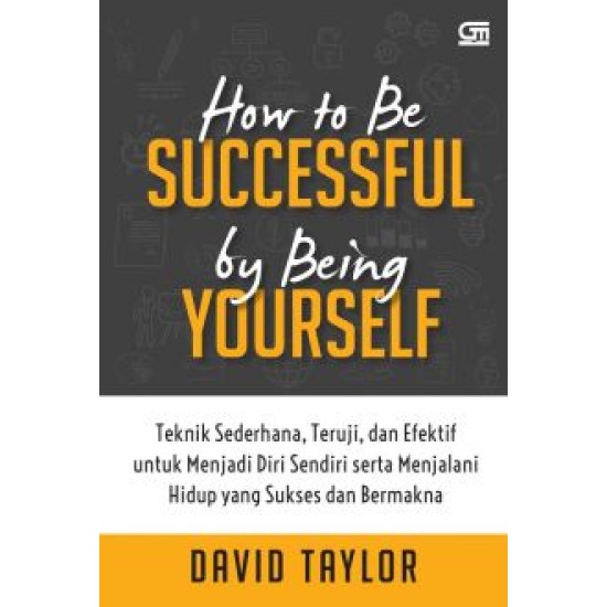 How to be Successful by Being Yourself: Teknik sederhana, teruji, & efektif untuk menjadi diri sendiri & menjalani hidup yang sukses & bermakna