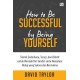 How to be Successful by Being Yourself: Teknik sederhana, teruji, & efektif untuk menjadi diri sendiri & menjalani hidup yang sukses & bermakna
