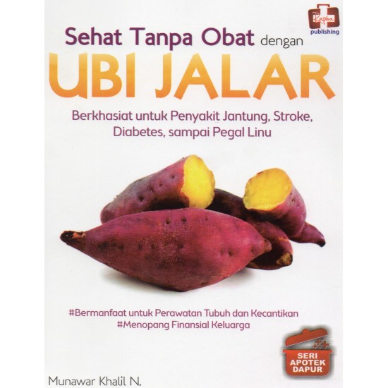 Seri Apotek Dapur: Sehat Tanpa Obat Dengan Ubi Jalar, Berkhasiat Untuk Penyakit Jantung, Stroke, Diabetes, Sampai Pegal Linu